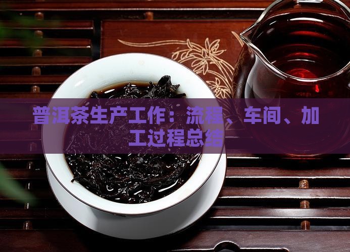 普洱茶生产工作：流程、车间、加工过程总结