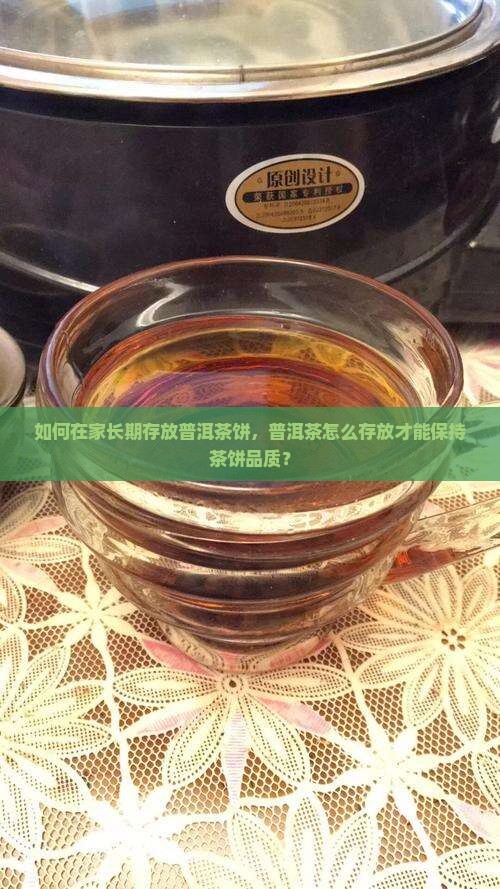 如何在家长期存放普洱茶饼，普洱茶怎么存放才能保持茶饼品质？