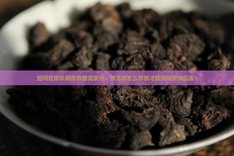 如何在家长期存放普洱茶饼，普洱茶怎么存放才能保持茶饼品质？