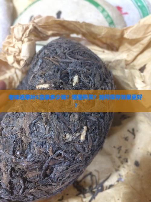 老味道茶叶5盒装多少钱？哪里购买？如何保存效果更好？