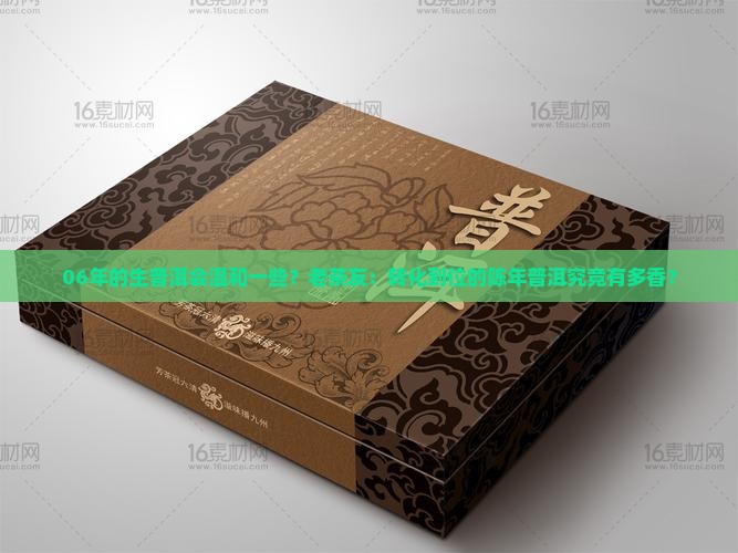 06年的生普洱会温和一些？老茶友：转化到位的陈年普洱究竟有多香？