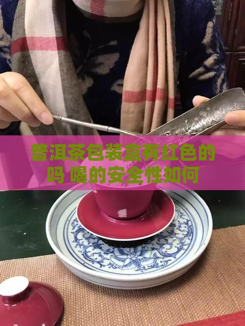 普洱茶包装盒有红色的吗 喝的安全性如何