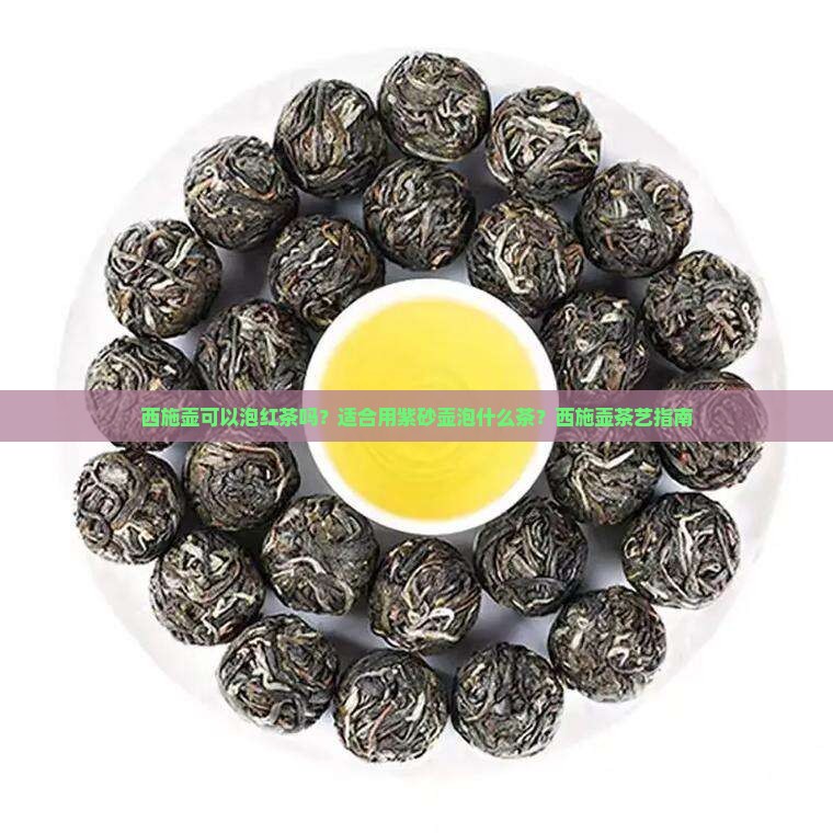 西施壶可以泡红茶吗？适合用紫砂壶泡什么茶？西施壶茶艺指南