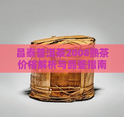 昌泰普洱茶2008熟茶价格解析与品鉴指南