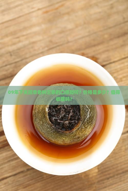 09年下关班章老树沱茶的口感如何？价格是多少？值得收藏吗？