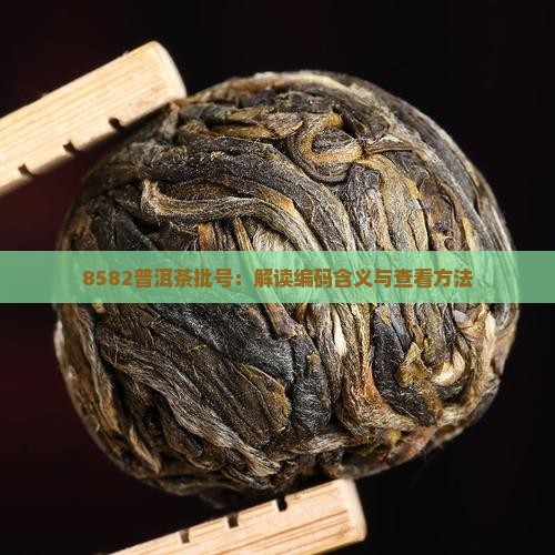 8582普洱茶批号：解读编码含义与查看方法