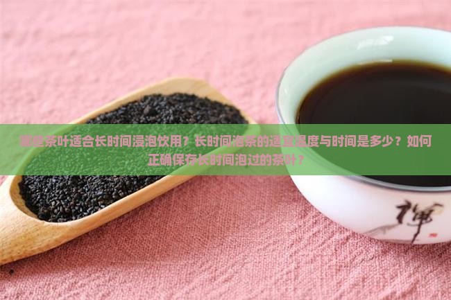 哪些茶叶适合长时间浸泡饮用？长时间泡茶的适宜温度与时间是多少？如何正确保存长时间泡过的茶叶？