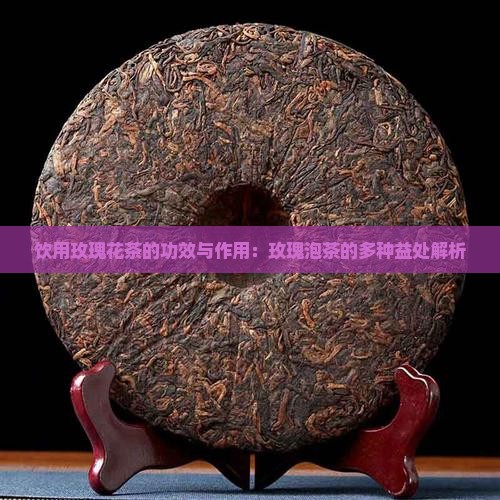 饮用玫瑰花茶的功效与作用：玫瑰泡茶的多种益处解析
