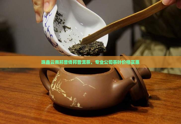 珠鑫云南邦普倚邦普洱茶，专业公司茶叶价格实惠