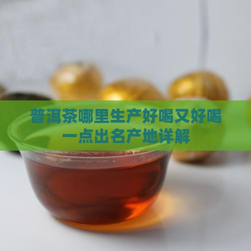 普洱茶哪里生产好喝又好喝一点出名产地详解