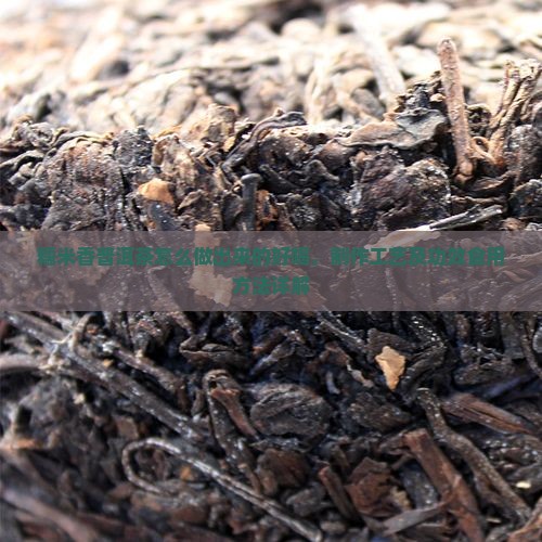 糯米香普洱茶怎么做出来的好喝，制作工艺及功效食用方法详解