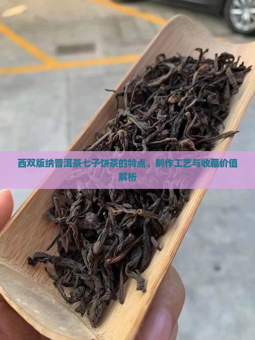 西双版纳普洱茶七子饼茶的特点、制作工艺与收藏价值解析