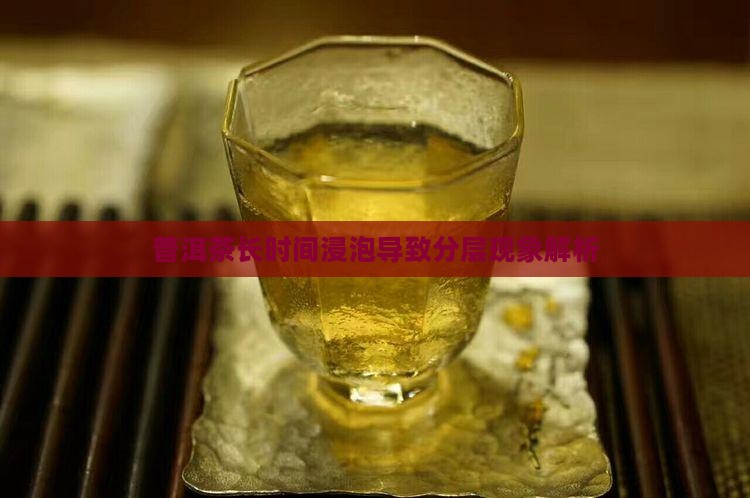 普洱茶长时间浸泡导致分层现象解析