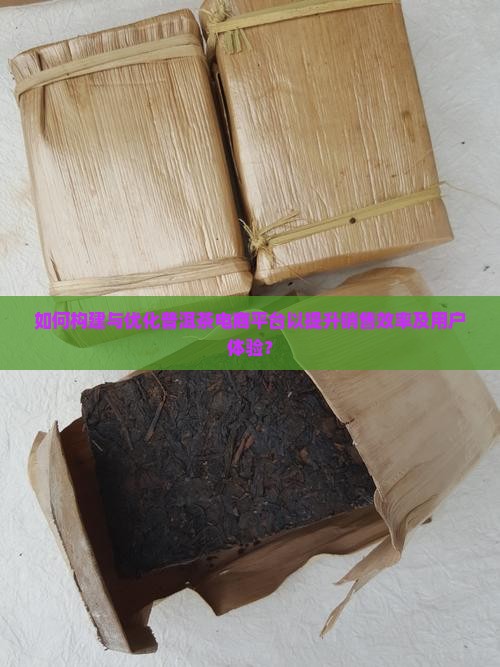 如何构建与优化普洱茶电商平台以提升销售效率及用户体验？