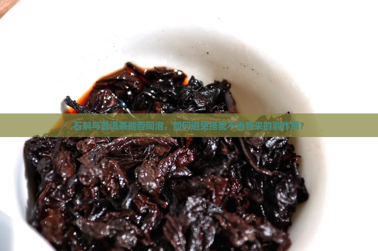 石斛与普洱茶能否同泡，如何避免搭配不当带来的副作用？