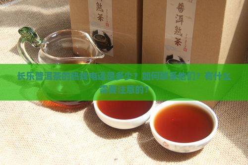 长乐普洱茶的热线电话是多少？如何联系他们？有什么需要注意的？
