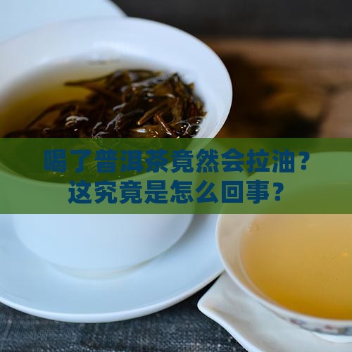 喝了普洱茶竟然会拉油？这究竟是怎么回事？
