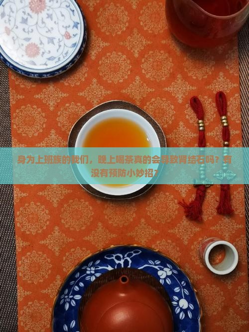 身为上班族的我们，晚上喝茶真的会导致肾结石吗？有没有预防小妙招？