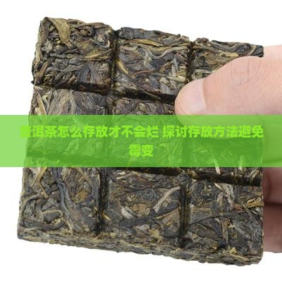 普洱茶怎么存放才不会烂 探讨存放方法避免霉变
