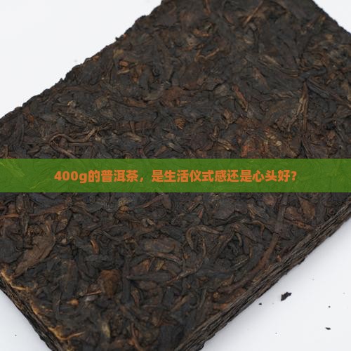 400g的普洱茶，是生活仪式感还是心头好？