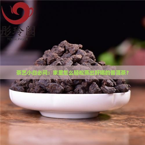 茶艺小白必问：家里怎么轻松蒸出好喝的普洱茶？