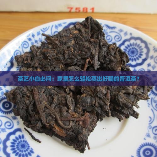 茶艺小白必问：家里怎么轻松蒸出好喝的普洱茶？