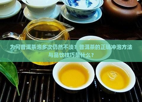 为何普洱茶泡多次仍然不淡?普洱茶的正确冲泡方法与品饮技巧是什么? 为何普洱茶泡多次仍然不淡?普洱茶的正确冲泡方法与品饮技巧是什么?
