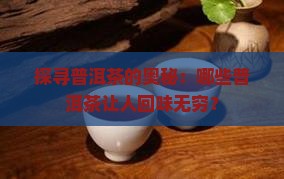 探寻普洱茶的奥秘：哪些普洱茶让人回味无穷？