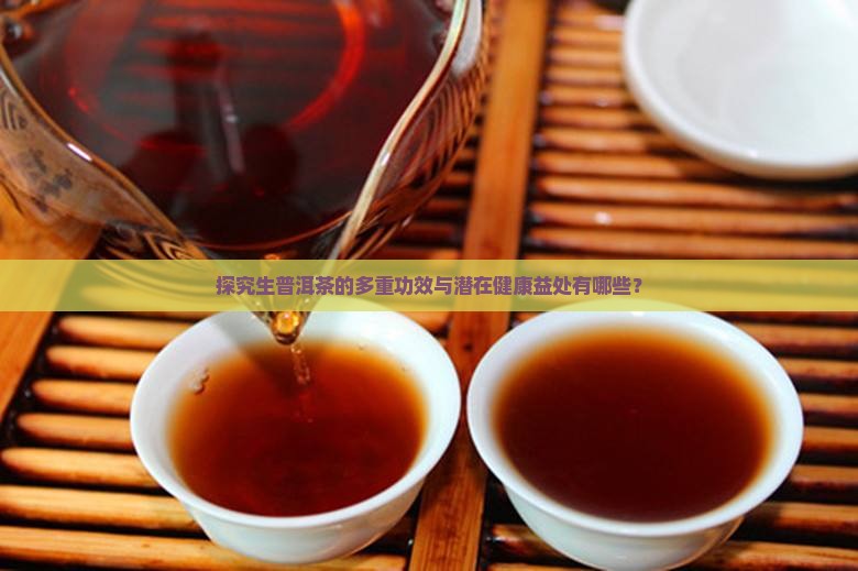 探究生普洱茶的多重功效与潜在健康益处有哪些？