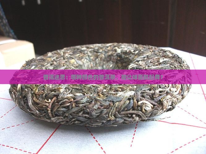 普洱迷思：哪种颜色的普洱茶，能让味蕾跳起舞？