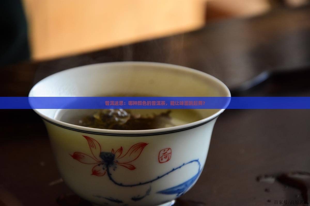 普洱迷思：哪种颜色的普洱茶，能让味蕾跳起舞？