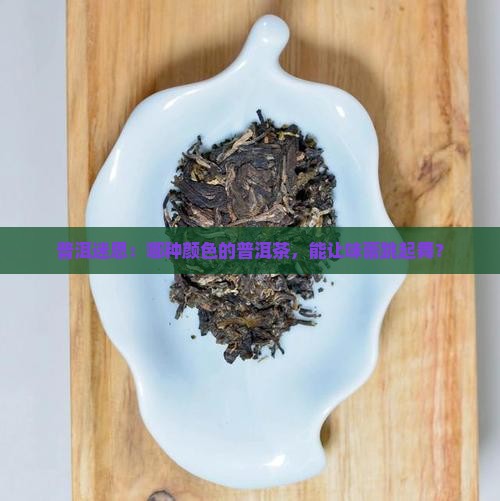 普洱迷思：哪种颜色的普洱茶，能让味蕾跳起舞？