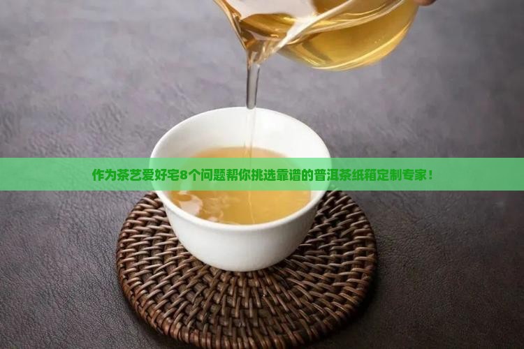作为茶艺爱好宅8个问题帮你挑选靠谱的普洱茶纸箱定制专家！
