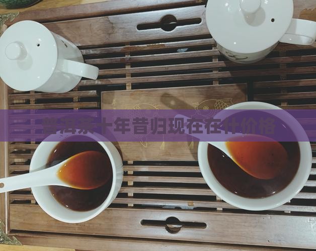 普洱茶十年昔归现在在什价格