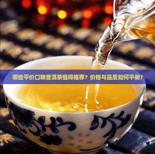 哪些平价口粮普洱茶值得推荐？价格与品质如何平衡？