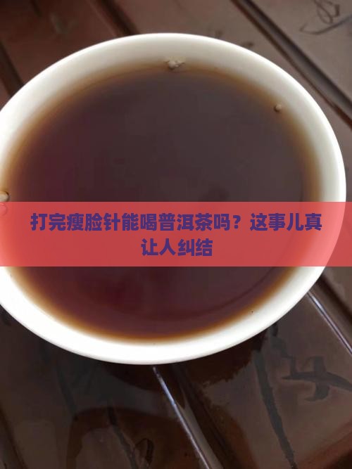 打完瘦脸针能喝普洱茶吗？这事儿真让人纠结