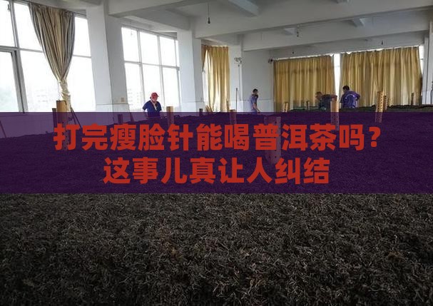 打完瘦脸针能喝普洱茶吗？这事儿真让人纠结