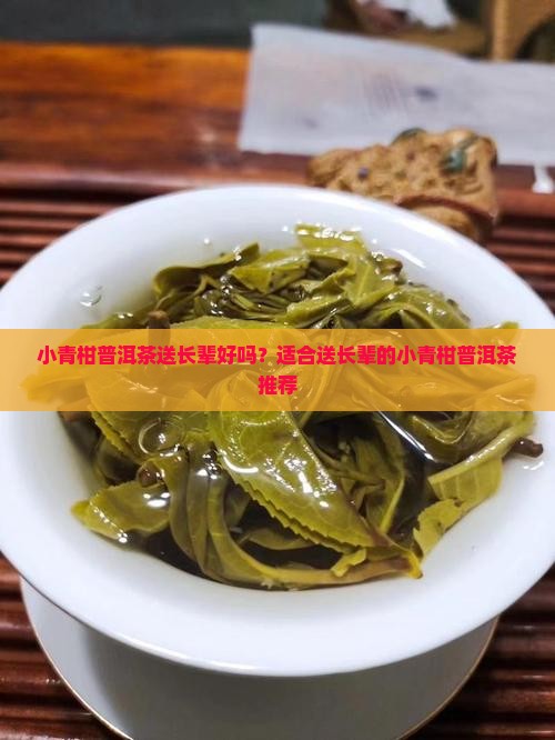 小青柑普洱茶送长辈好吗？适合送长辈的小青柑普洱茶推荐