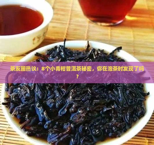 茶友圈热议：8个小青柑普洱茶秘密，你在泡茶时发现了吗？
