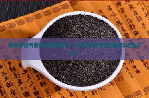 普洱茶饮用后会引起腹泻吗？如何正确饮用普洱茶以避免不适？