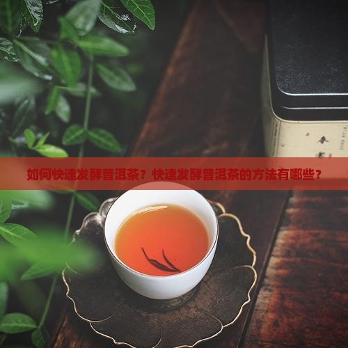 如何快速发酵普洱茶？快速发酵普洱茶的方法有哪些？