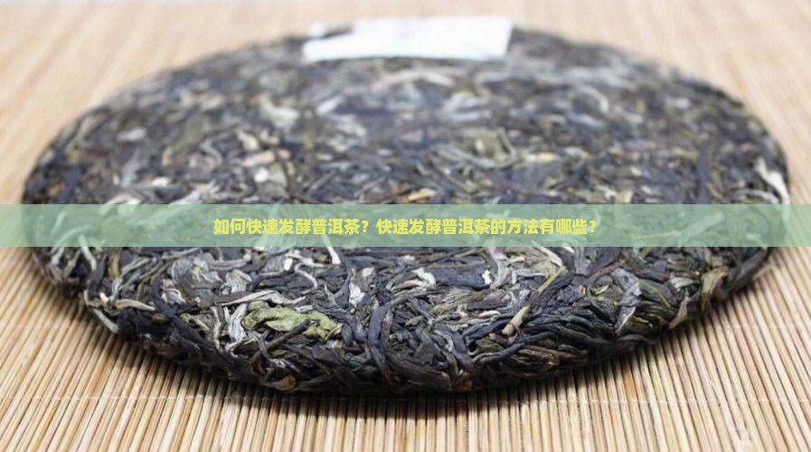 如何快速发酵普洱茶？快速发酵普洱茶的方法有哪些？