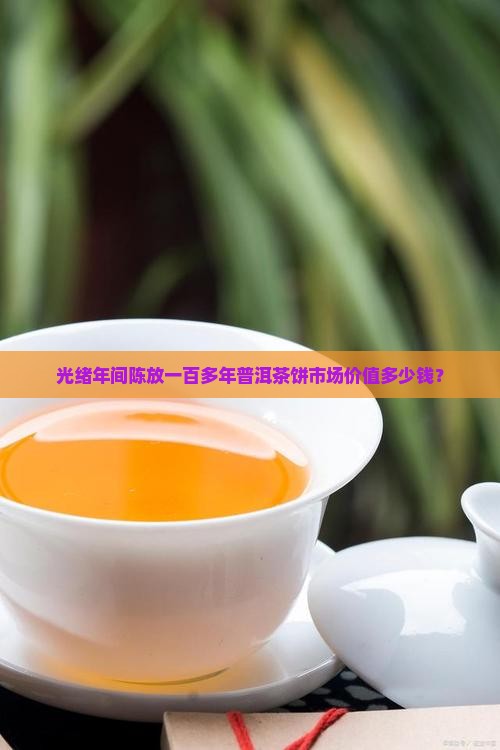 光绪年间陈放一百多年普洱茶饼市场价值多少钱？