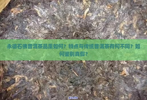 永德石佛普洱茶品质如何？特点与传统普洱茶有何不同？如何鉴别真假？