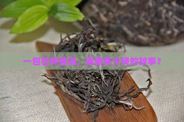 一包石林普洱，藏着多少钱的故事？