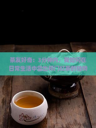 茶友好奇：3分钟内，我如何在日常生活中尝出祁门红茶的独特味道？