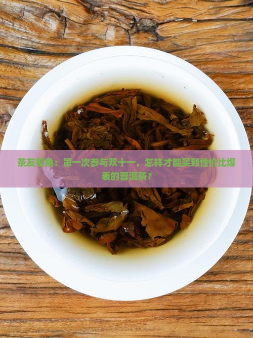 茶友视角：第一次参与双十一，怎样才能买到性价比爆表的普洱茶？