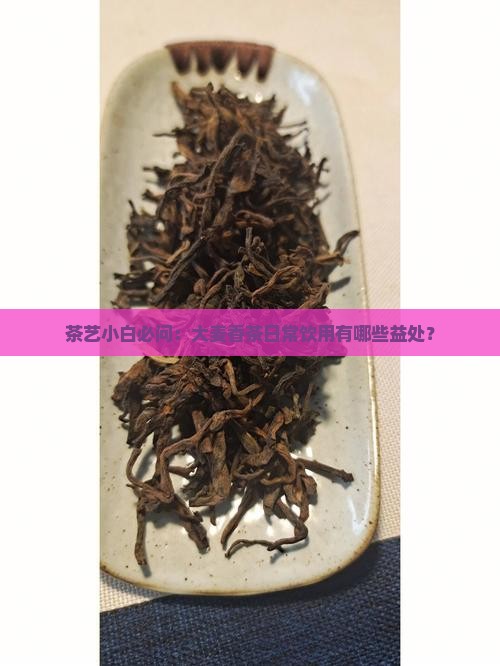 茶艺小白必问：大麦香茶日常饮用有哪些益处？