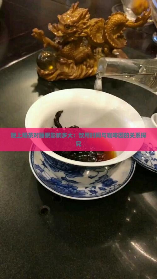 晚上喝茶对睡眠影响多大：饮用时间与咖啡因的关系探究