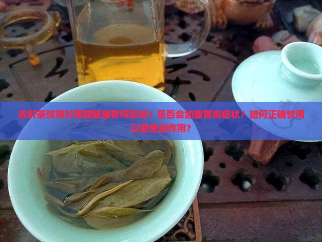 养肝茶饮用对胃部健康有何影响？是否会加重胃病症状？如何正确饮用以避免副作用？